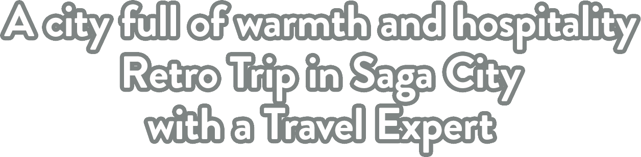 A city full of warmth and hospitality. Retro Trip in Saga City with a Travel Expert